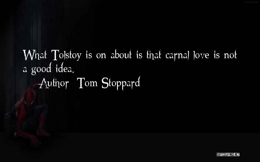 Tom Stoppard Quotes: What Tolstoy Is On About Is That Carnal Love Is Not A Good Idea.