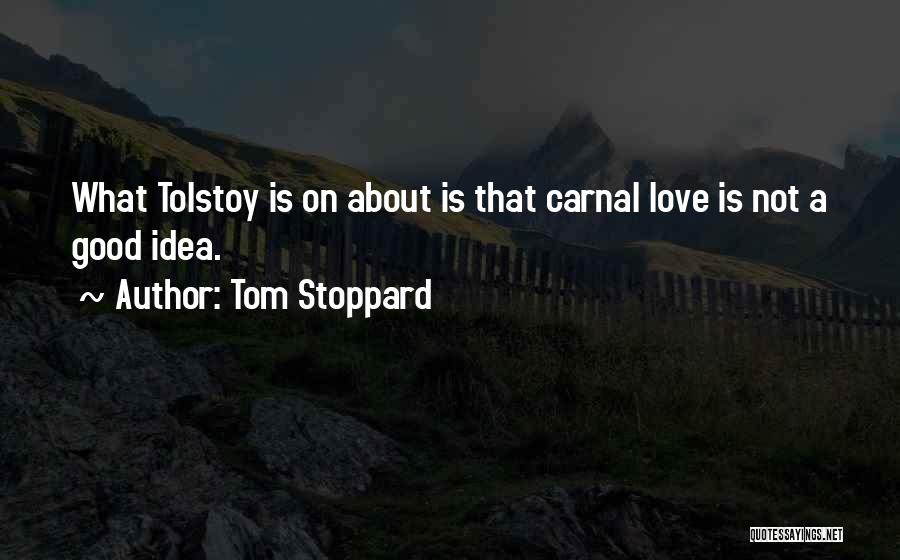 Tom Stoppard Quotes: What Tolstoy Is On About Is That Carnal Love Is Not A Good Idea.