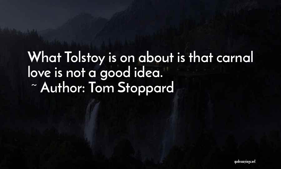 Tom Stoppard Quotes: What Tolstoy Is On About Is That Carnal Love Is Not A Good Idea.