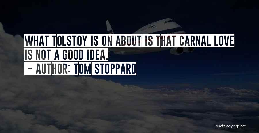 Tom Stoppard Quotes: What Tolstoy Is On About Is That Carnal Love Is Not A Good Idea.