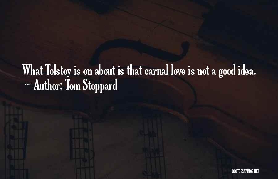 Tom Stoppard Quotes: What Tolstoy Is On About Is That Carnal Love Is Not A Good Idea.