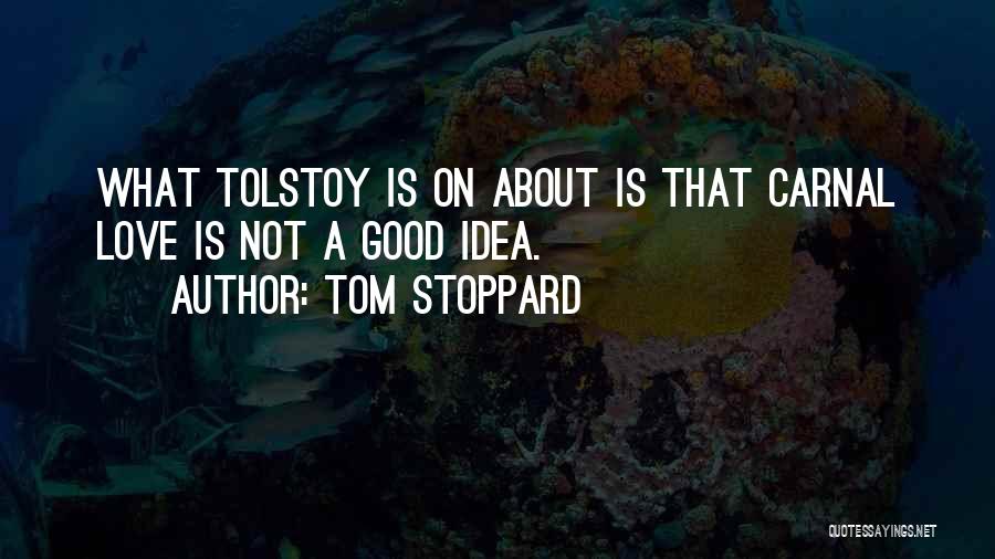 Tom Stoppard Quotes: What Tolstoy Is On About Is That Carnal Love Is Not A Good Idea.