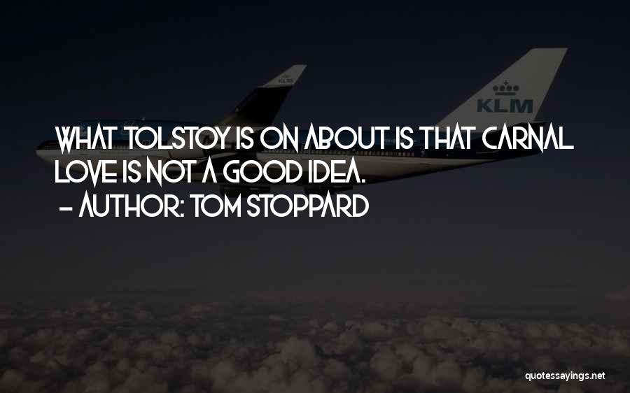 Tom Stoppard Quotes: What Tolstoy Is On About Is That Carnal Love Is Not A Good Idea.