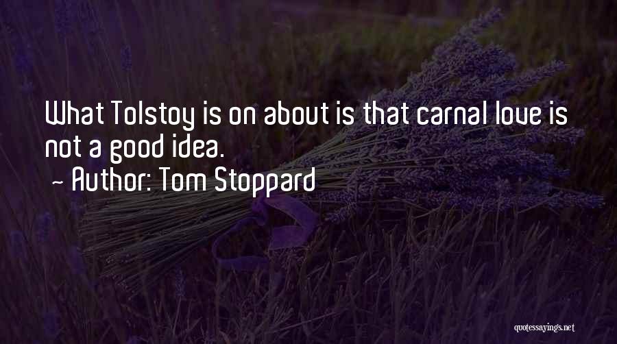 Tom Stoppard Quotes: What Tolstoy Is On About Is That Carnal Love Is Not A Good Idea.