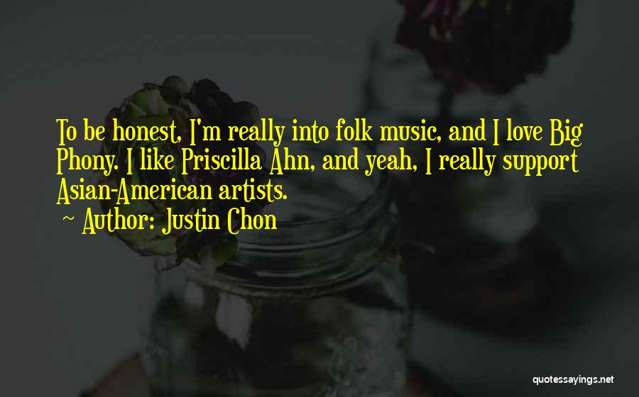 Justin Chon Quotes: To Be Honest, I'm Really Into Folk Music, And I Love Big Phony. I Like Priscilla Ahn, And Yeah, I