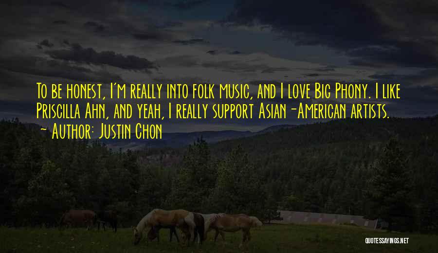 Justin Chon Quotes: To Be Honest, I'm Really Into Folk Music, And I Love Big Phony. I Like Priscilla Ahn, And Yeah, I