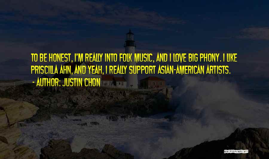 Justin Chon Quotes: To Be Honest, I'm Really Into Folk Music, And I Love Big Phony. I Like Priscilla Ahn, And Yeah, I