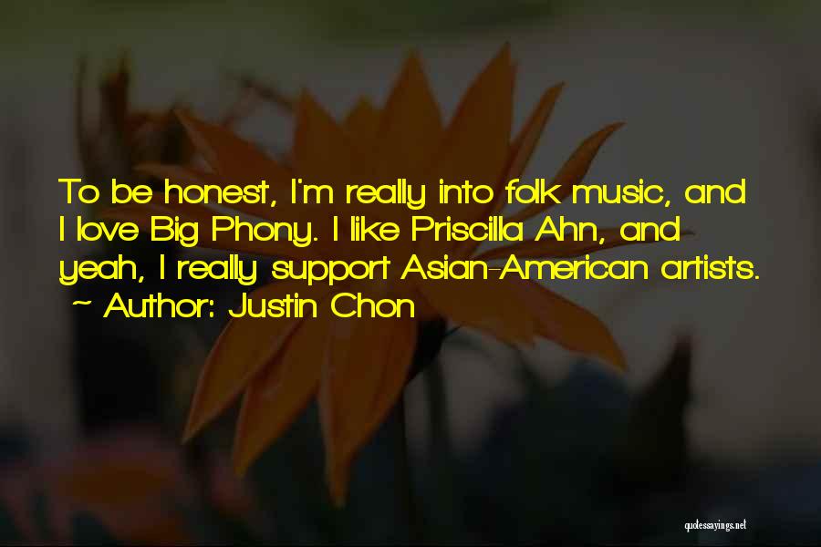 Justin Chon Quotes: To Be Honest, I'm Really Into Folk Music, And I Love Big Phony. I Like Priscilla Ahn, And Yeah, I