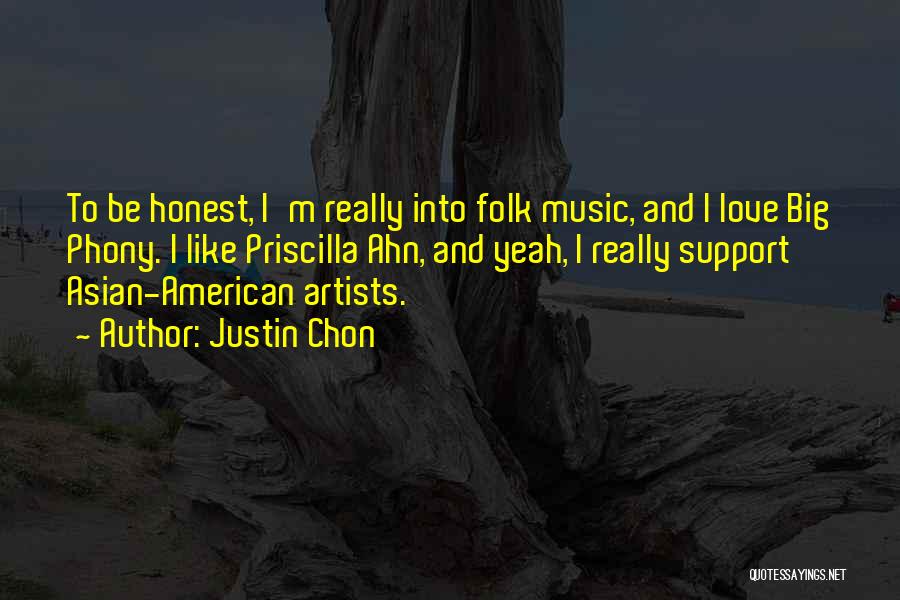 Justin Chon Quotes: To Be Honest, I'm Really Into Folk Music, And I Love Big Phony. I Like Priscilla Ahn, And Yeah, I