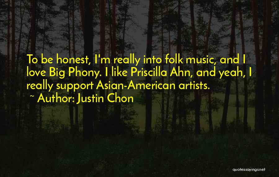 Justin Chon Quotes: To Be Honest, I'm Really Into Folk Music, And I Love Big Phony. I Like Priscilla Ahn, And Yeah, I