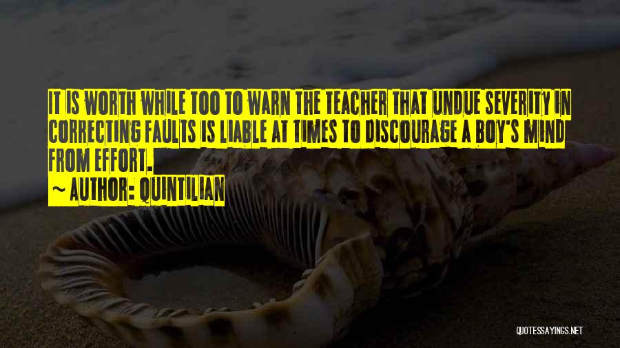 Quintilian Quotes: It Is Worth While Too To Warn The Teacher That Undue Severity In Correcting Faults Is Liable At Times To