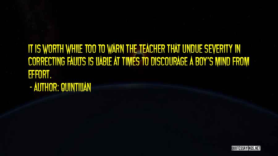 Quintilian Quotes: It Is Worth While Too To Warn The Teacher That Undue Severity In Correcting Faults Is Liable At Times To