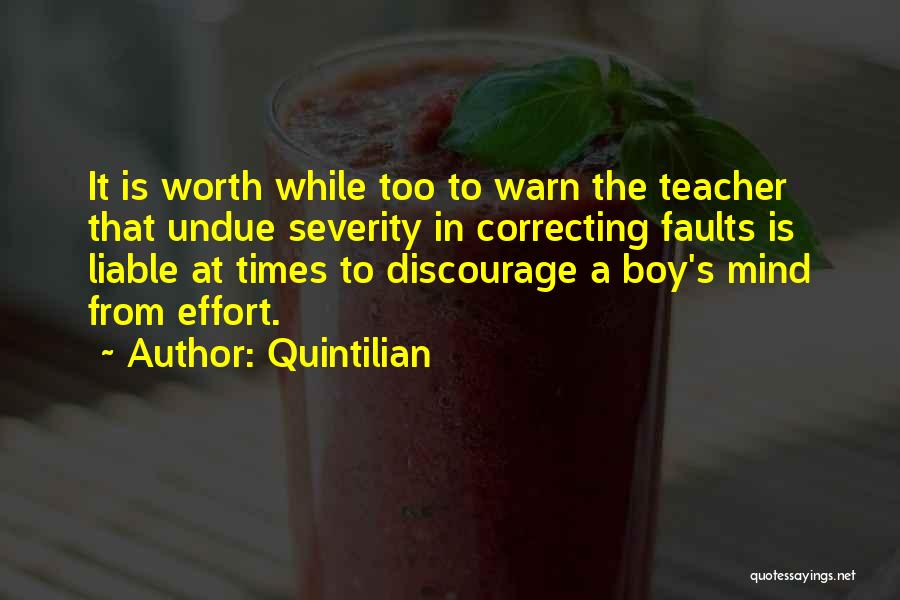 Quintilian Quotes: It Is Worth While Too To Warn The Teacher That Undue Severity In Correcting Faults Is Liable At Times To