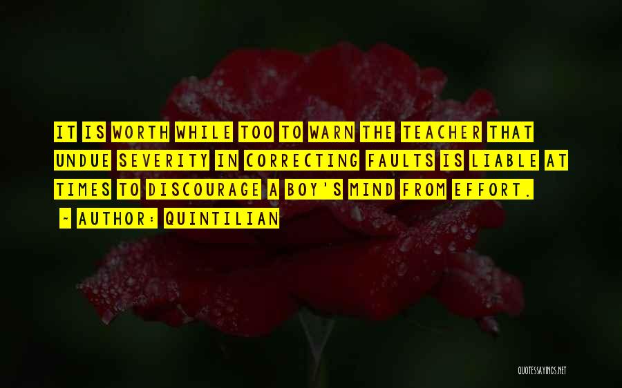 Quintilian Quotes: It Is Worth While Too To Warn The Teacher That Undue Severity In Correcting Faults Is Liable At Times To