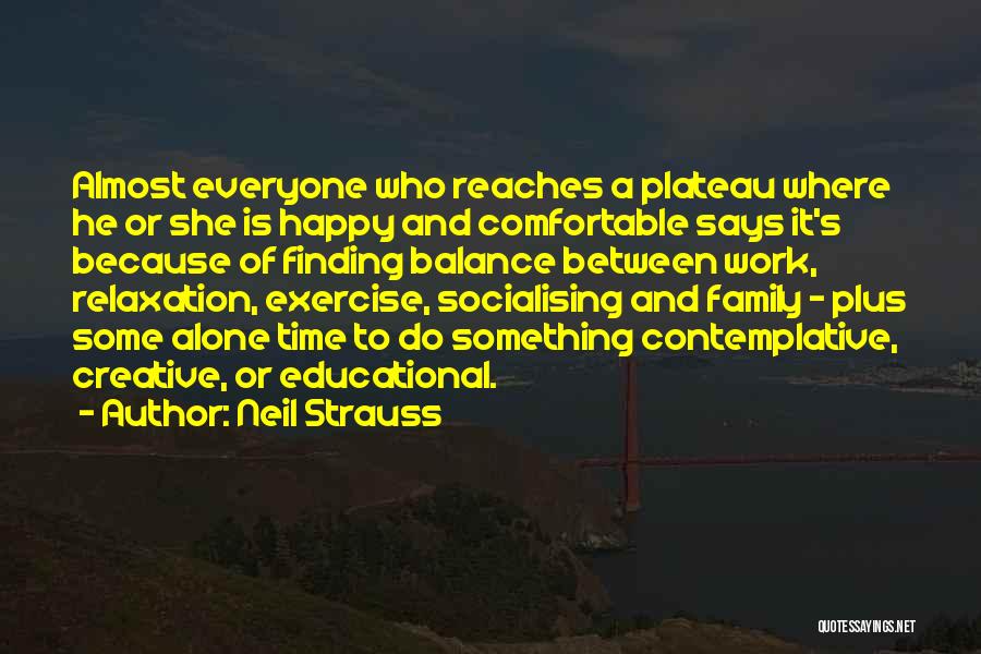 Neil Strauss Quotes: Almost Everyone Who Reaches A Plateau Where He Or She Is Happy And Comfortable Says It's Because Of Finding Balance