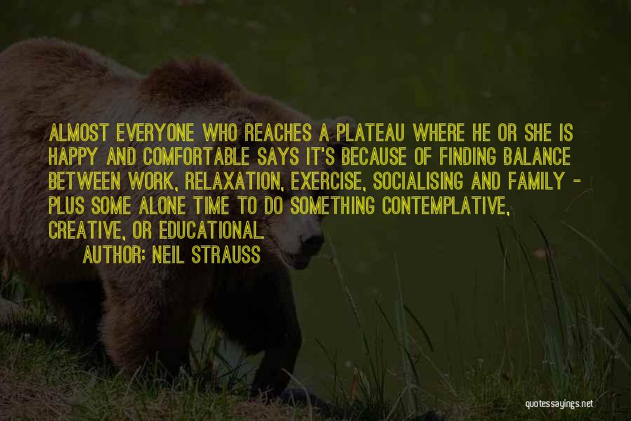Neil Strauss Quotes: Almost Everyone Who Reaches A Plateau Where He Or She Is Happy And Comfortable Says It's Because Of Finding Balance