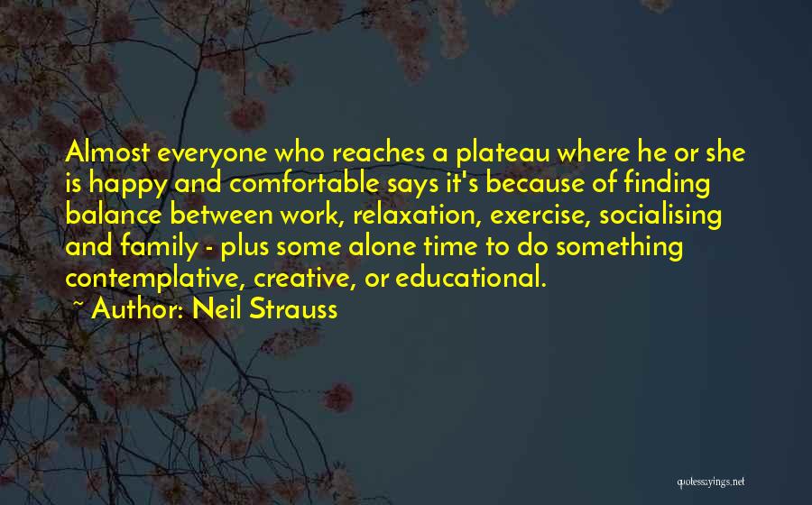 Neil Strauss Quotes: Almost Everyone Who Reaches A Plateau Where He Or She Is Happy And Comfortable Says It's Because Of Finding Balance
