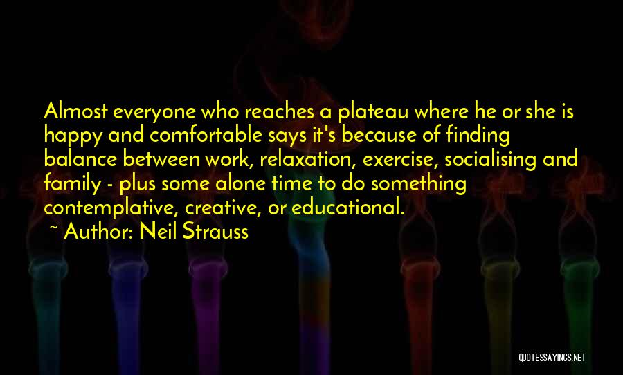 Neil Strauss Quotes: Almost Everyone Who Reaches A Plateau Where He Or She Is Happy And Comfortable Says It's Because Of Finding Balance