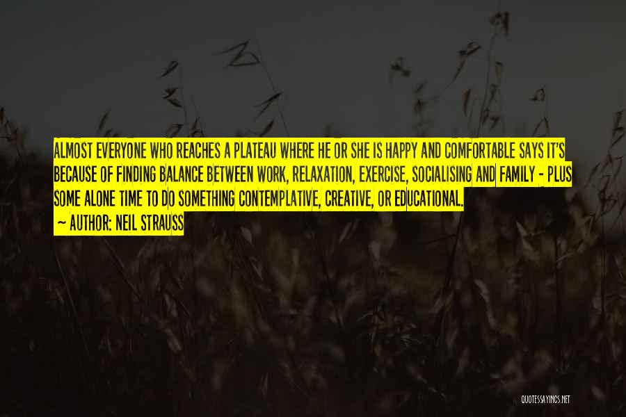 Neil Strauss Quotes: Almost Everyone Who Reaches A Plateau Where He Or She Is Happy And Comfortable Says It's Because Of Finding Balance
