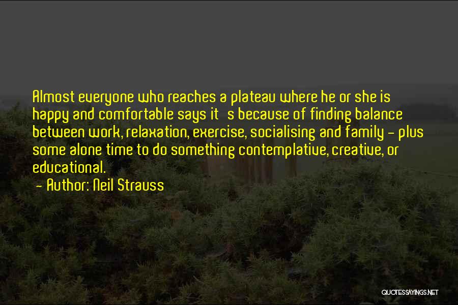 Neil Strauss Quotes: Almost Everyone Who Reaches A Plateau Where He Or She Is Happy And Comfortable Says It's Because Of Finding Balance