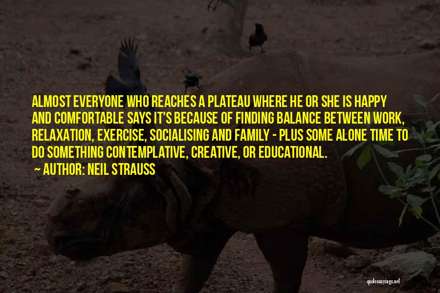 Neil Strauss Quotes: Almost Everyone Who Reaches A Plateau Where He Or She Is Happy And Comfortable Says It's Because Of Finding Balance