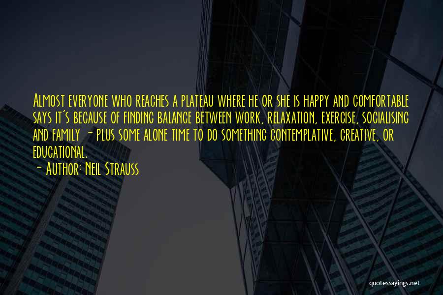Neil Strauss Quotes: Almost Everyone Who Reaches A Plateau Where He Or She Is Happy And Comfortable Says It's Because Of Finding Balance