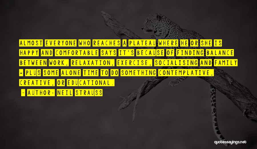 Neil Strauss Quotes: Almost Everyone Who Reaches A Plateau Where He Or She Is Happy And Comfortable Says It's Because Of Finding Balance