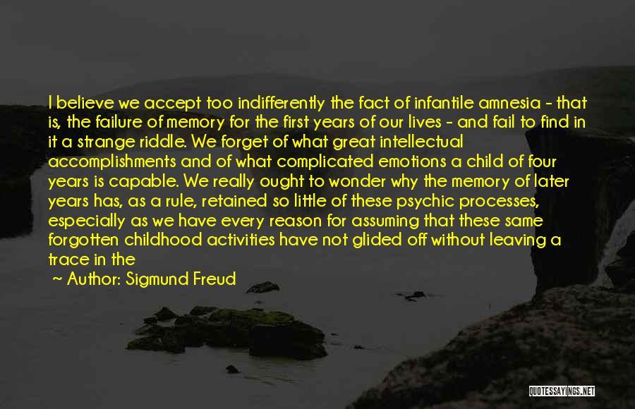 Sigmund Freud Quotes: I Believe We Accept Too Indifferently The Fact Of Infantile Amnesia - That Is, The Failure Of Memory For The