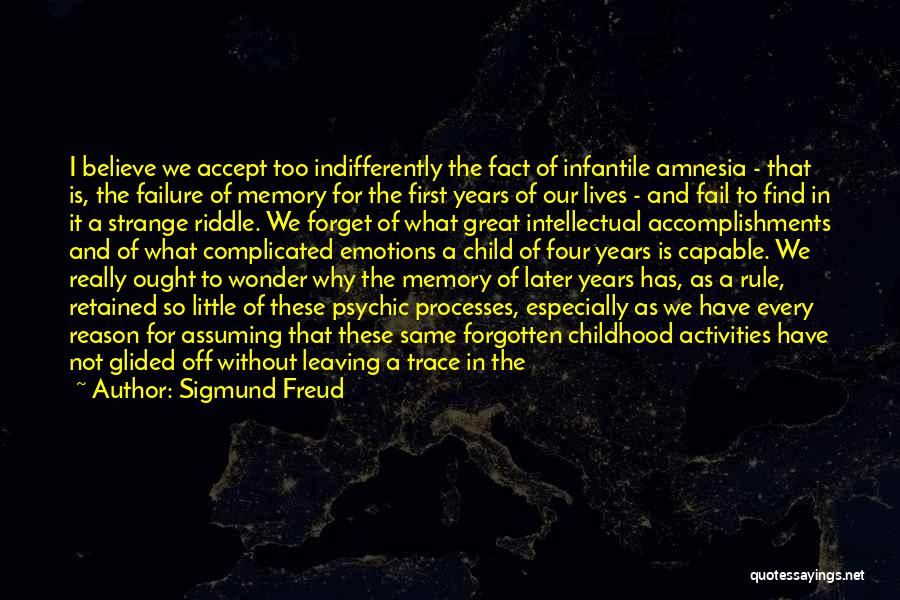 Sigmund Freud Quotes: I Believe We Accept Too Indifferently The Fact Of Infantile Amnesia - That Is, The Failure Of Memory For The