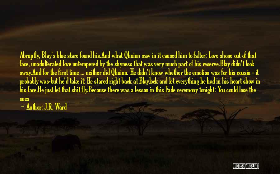 J.R. Ward Quotes: Abruptly, Blay's Blue Stare Found His.and What Qhuinn Saw In It Caused Him To Falter: Love Shone Out Of That