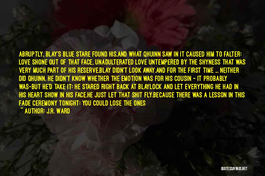 J.R. Ward Quotes: Abruptly, Blay's Blue Stare Found His.and What Qhuinn Saw In It Caused Him To Falter: Love Shone Out Of That