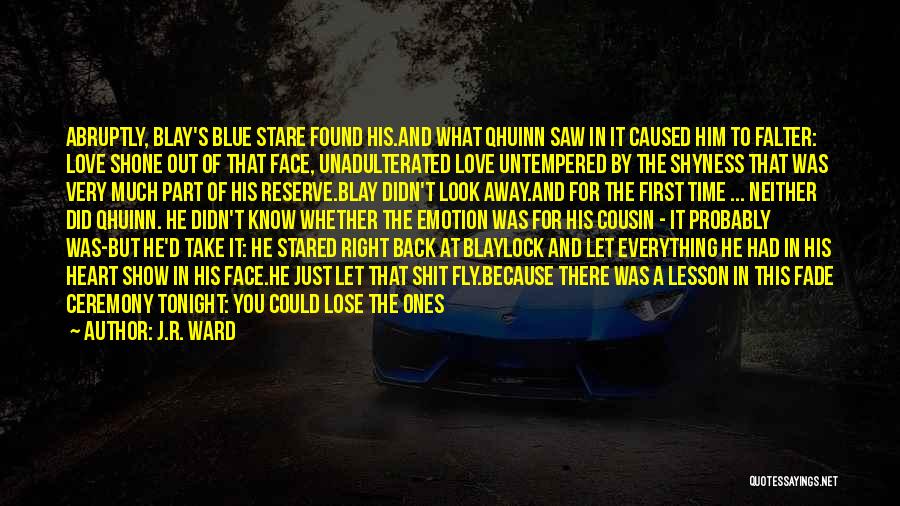 J.R. Ward Quotes: Abruptly, Blay's Blue Stare Found His.and What Qhuinn Saw In It Caused Him To Falter: Love Shone Out Of That