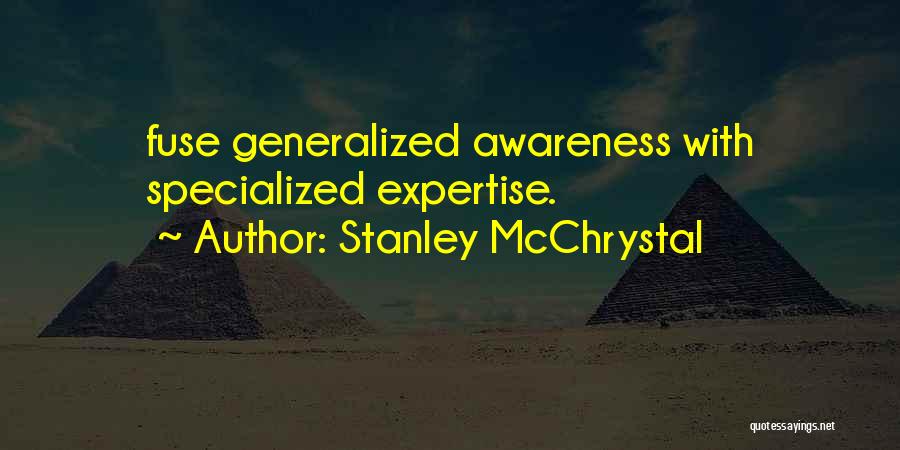 Stanley McChrystal Quotes: Fuse Generalized Awareness With Specialized Expertise.