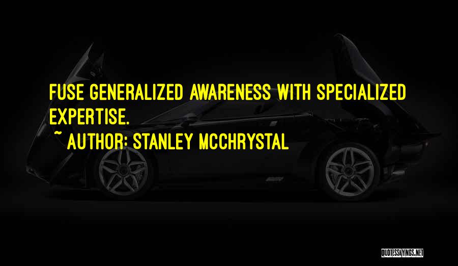 Stanley McChrystal Quotes: Fuse Generalized Awareness With Specialized Expertise.