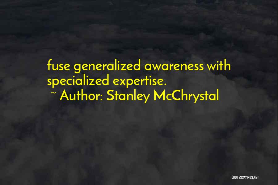 Stanley McChrystal Quotes: Fuse Generalized Awareness With Specialized Expertise.