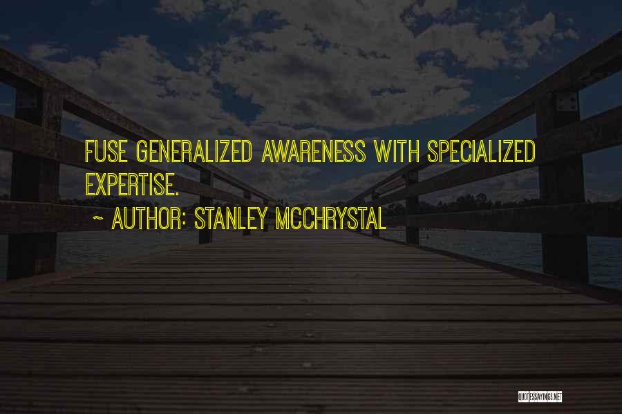 Stanley McChrystal Quotes: Fuse Generalized Awareness With Specialized Expertise.