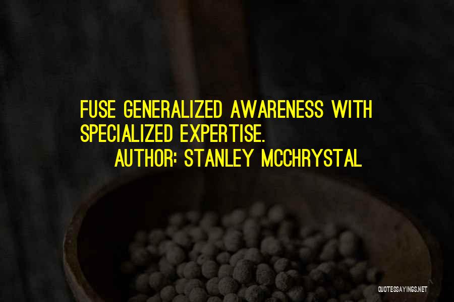 Stanley McChrystal Quotes: Fuse Generalized Awareness With Specialized Expertise.