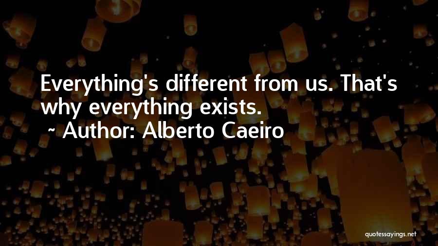 Alberto Caeiro Quotes: Everything's Different From Us. That's Why Everything Exists.