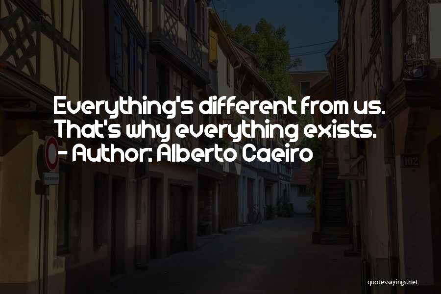 Alberto Caeiro Quotes: Everything's Different From Us. That's Why Everything Exists.