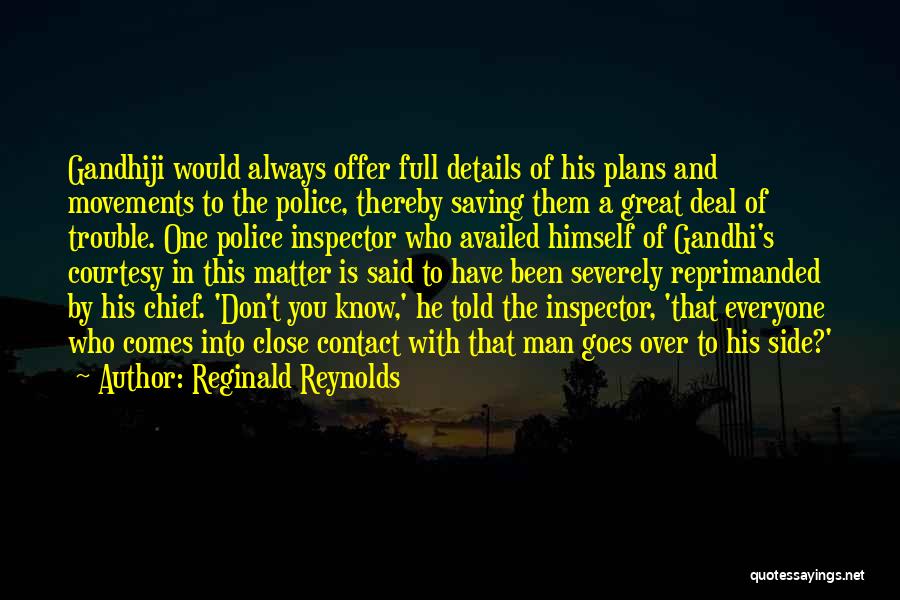 Reginald Reynolds Quotes: Gandhiji Would Always Offer Full Details Of His Plans And Movements To The Police, Thereby Saving Them A Great Deal