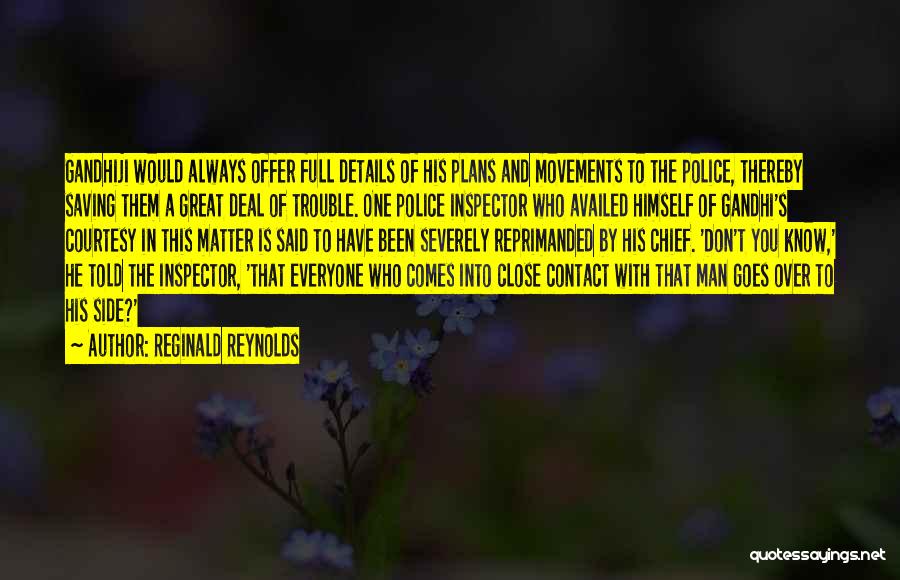 Reginald Reynolds Quotes: Gandhiji Would Always Offer Full Details Of His Plans And Movements To The Police, Thereby Saving Them A Great Deal
