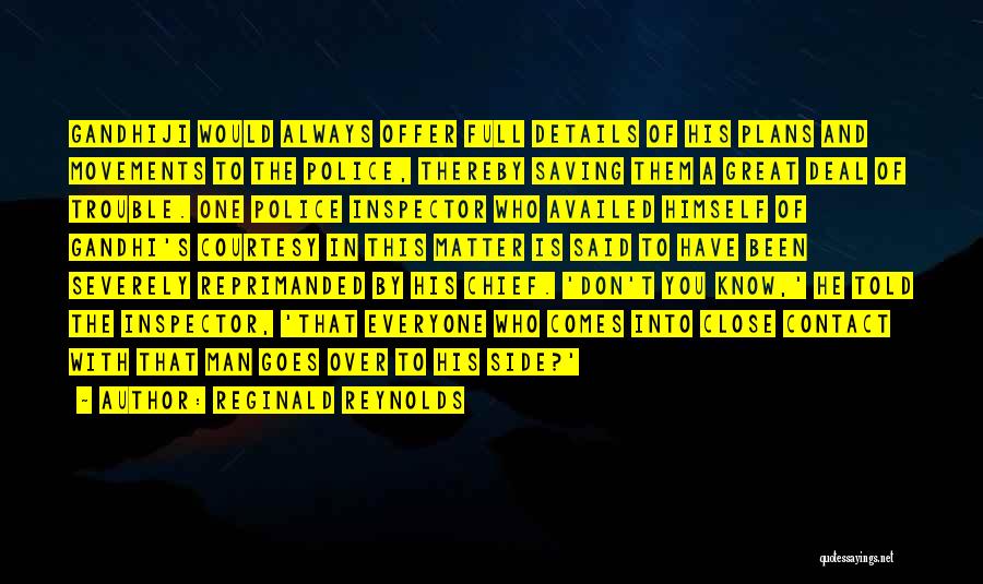 Reginald Reynolds Quotes: Gandhiji Would Always Offer Full Details Of His Plans And Movements To The Police, Thereby Saving Them A Great Deal