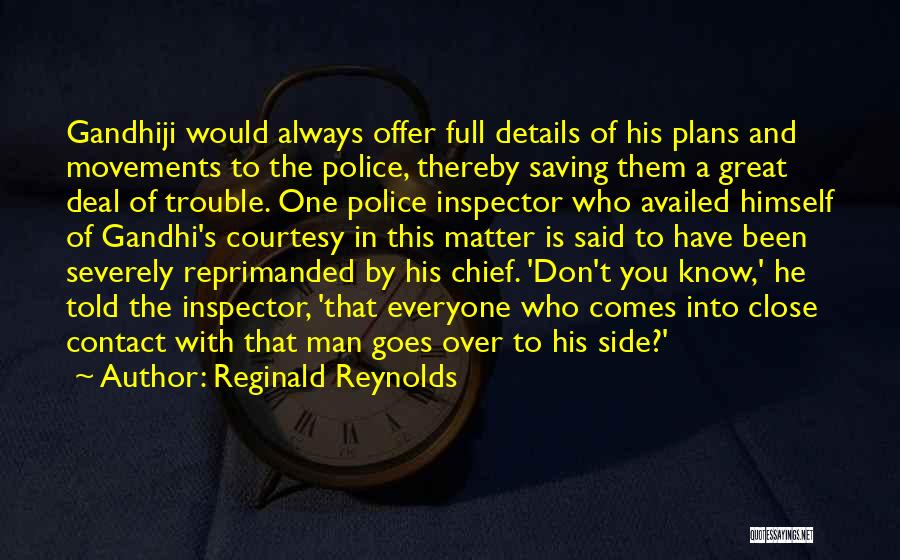 Reginald Reynolds Quotes: Gandhiji Would Always Offer Full Details Of His Plans And Movements To The Police, Thereby Saving Them A Great Deal