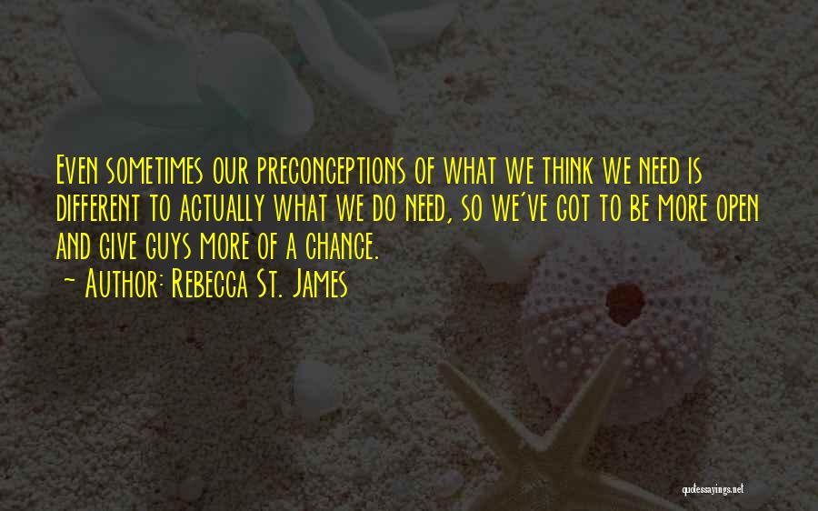 Rebecca St. James Quotes: Even Sometimes Our Preconceptions Of What We Think We Need Is Different To Actually What We Do Need, So We've