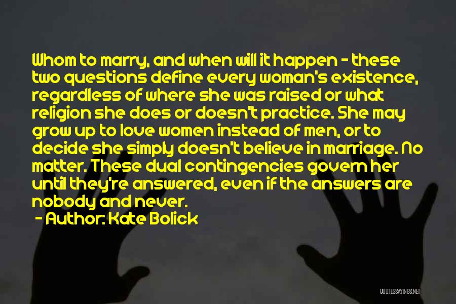 Kate Bolick Quotes: Whom To Marry, And When Will It Happen - These Two Questions Define Every Woman's Existence, Regardless Of Where She