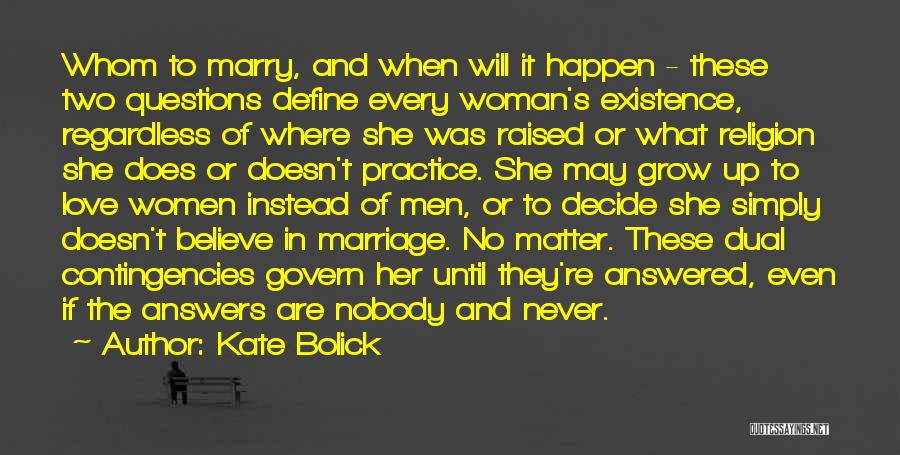 Kate Bolick Quotes: Whom To Marry, And When Will It Happen - These Two Questions Define Every Woman's Existence, Regardless Of Where She