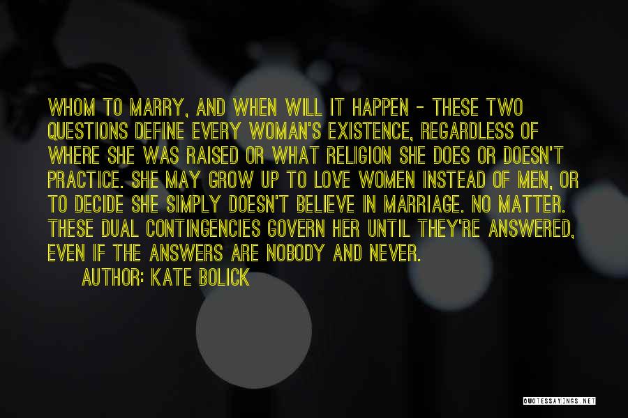 Kate Bolick Quotes: Whom To Marry, And When Will It Happen - These Two Questions Define Every Woman's Existence, Regardless Of Where She