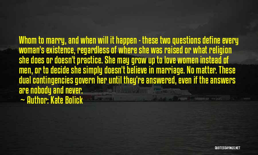 Kate Bolick Quotes: Whom To Marry, And When Will It Happen - These Two Questions Define Every Woman's Existence, Regardless Of Where She