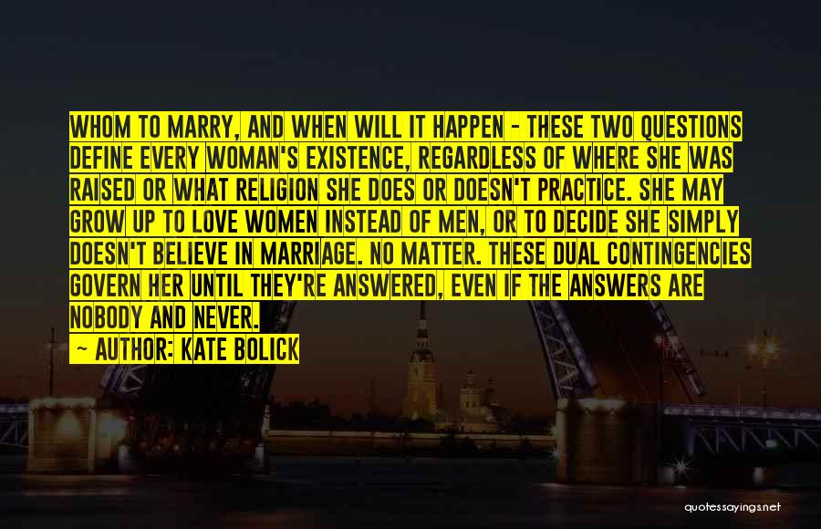 Kate Bolick Quotes: Whom To Marry, And When Will It Happen - These Two Questions Define Every Woman's Existence, Regardless Of Where She