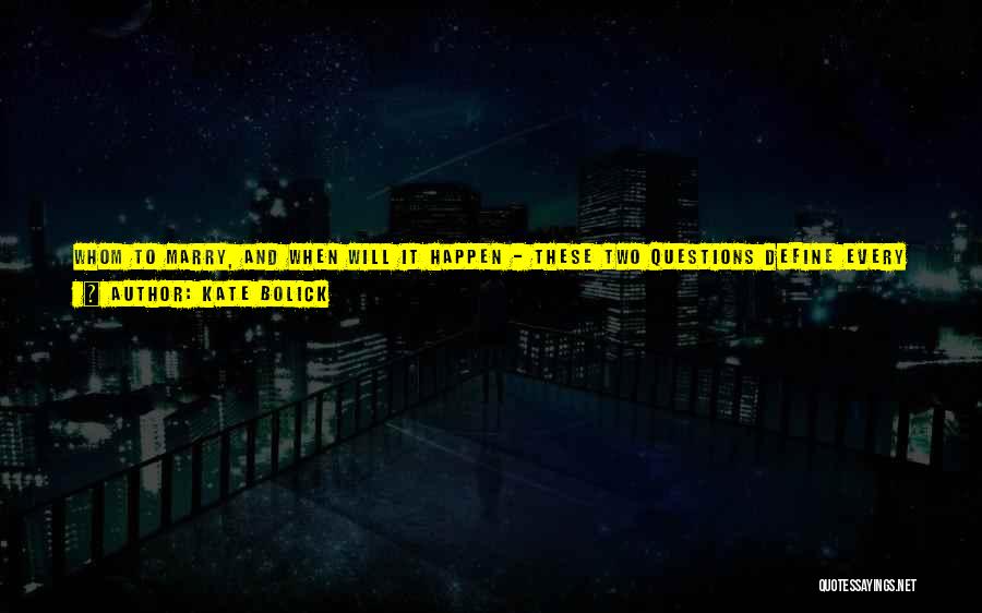 Kate Bolick Quotes: Whom To Marry, And When Will It Happen - These Two Questions Define Every Woman's Existence, Regardless Of Where She